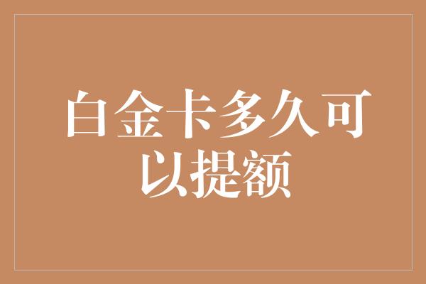 白金卡多久可以提额