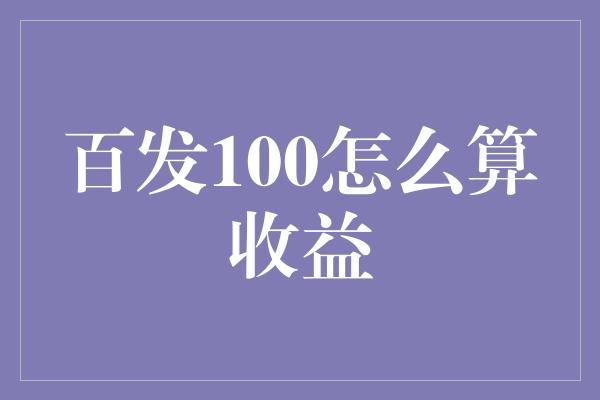 百发100怎么算收益