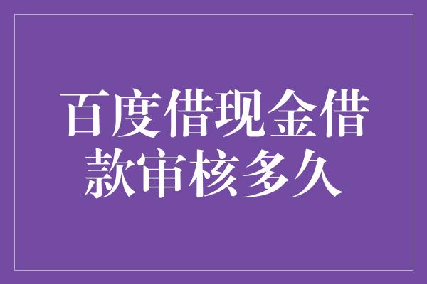 百度借现金借款审核多久