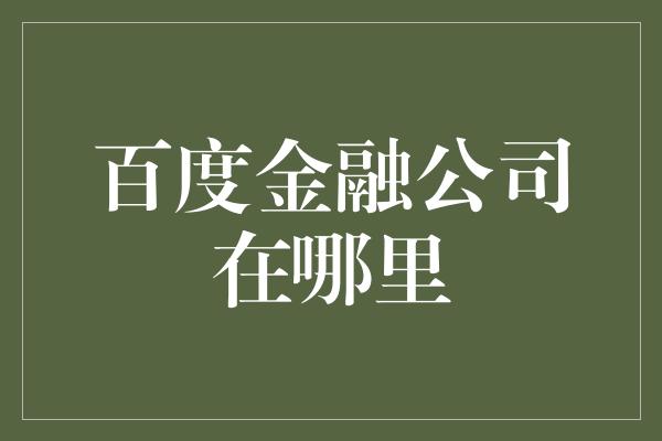 百度金融公司在哪里