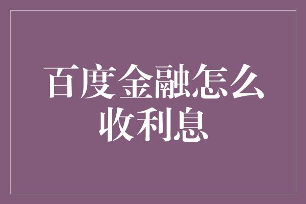 百度金融怎么收利息