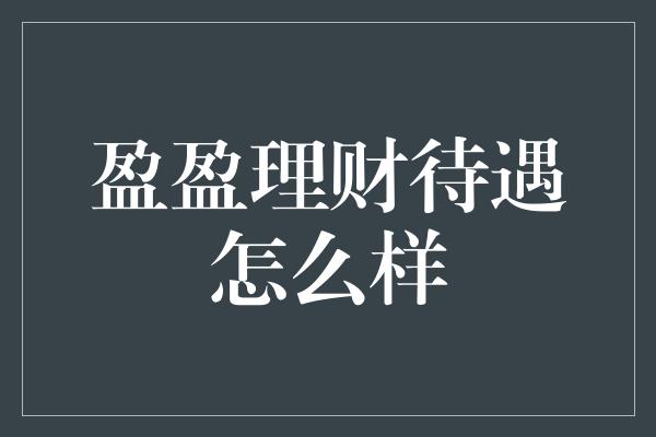 盈盈理财待遇怎么样