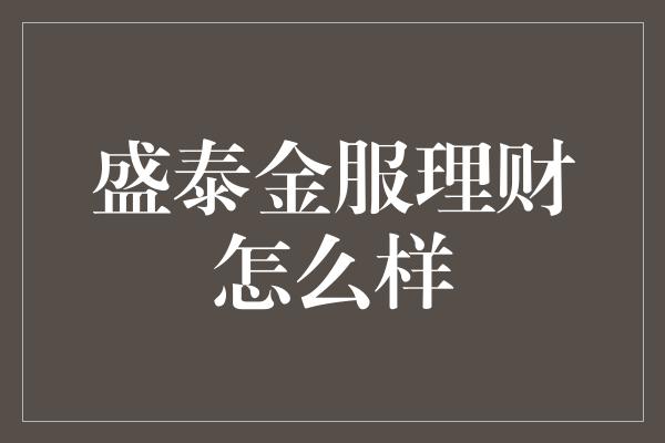 盛泰金服理财怎么样