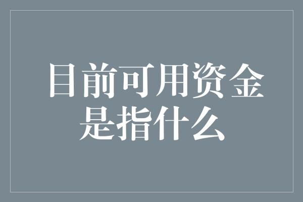 目前可用资金是指什么