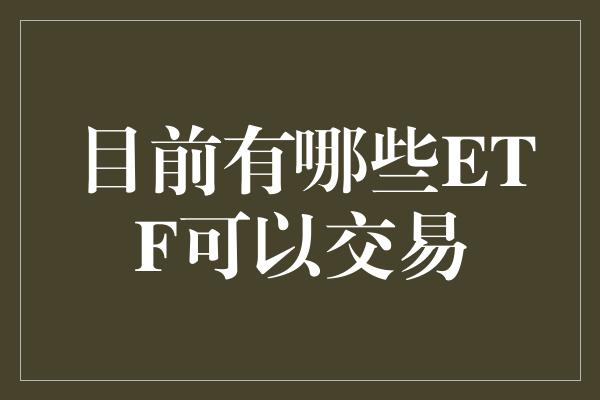 目前有哪些ETF可以交易