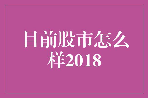 目前股市怎么样2018