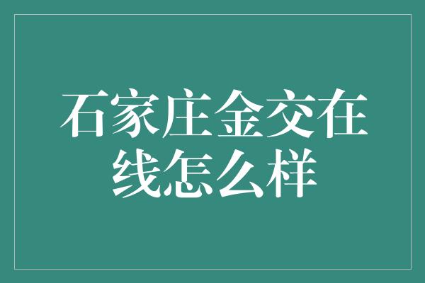 石家庄金交在线怎么样