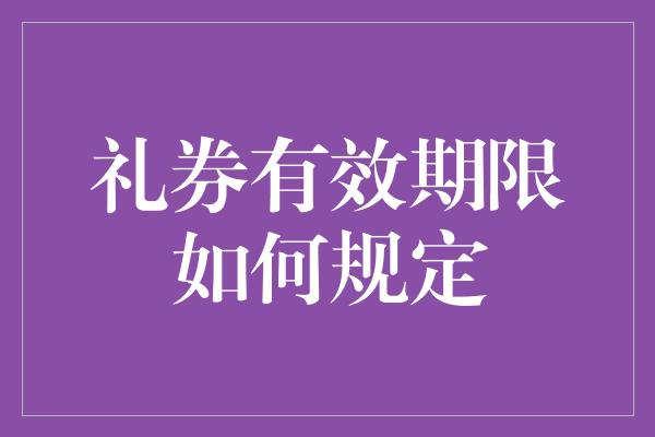 礼券有效期限如何规定