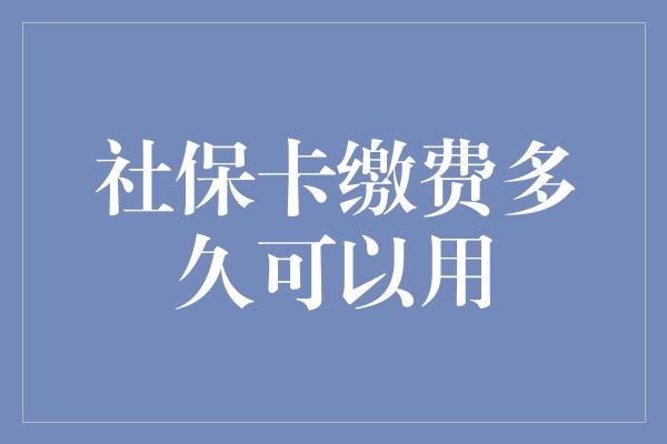 社保卡缴费多久可以用