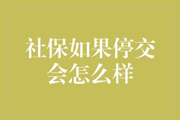 社保如果停交会怎么样