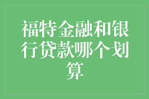 福特金融和银行贷款哪个划算