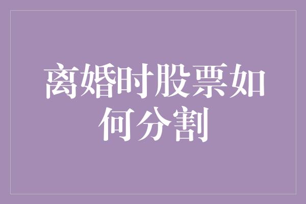 离婚时股票如何分割