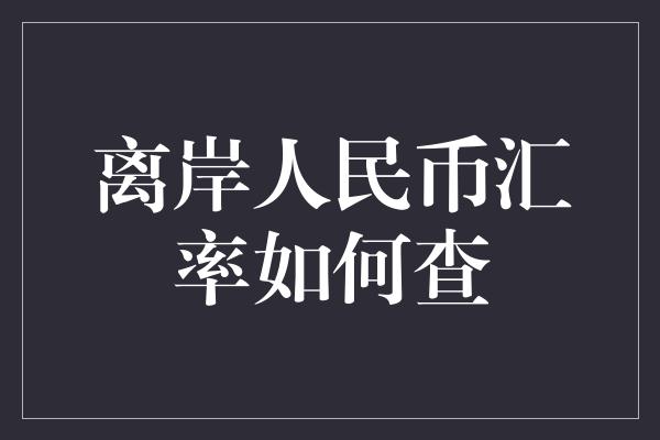 离岸人民币汇率如何查