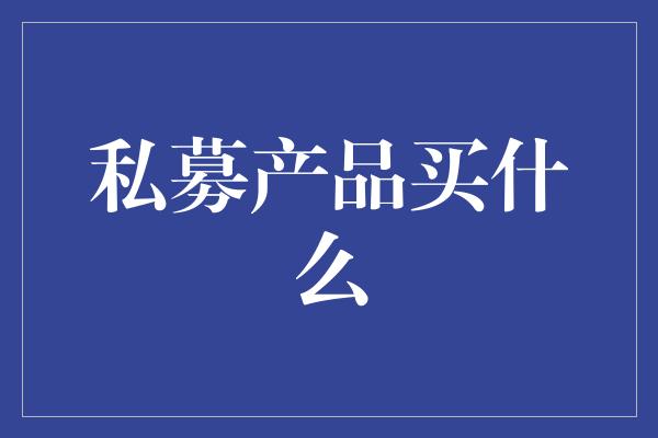 私募产品买什么