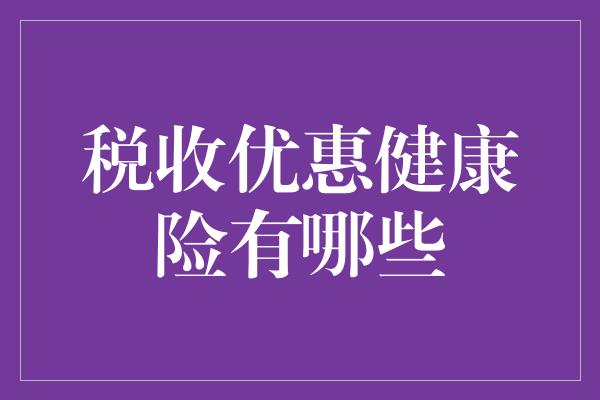 税收优惠健康险有哪些