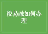 税易融办理流程详解：从申请到审批的每一个关键步骤