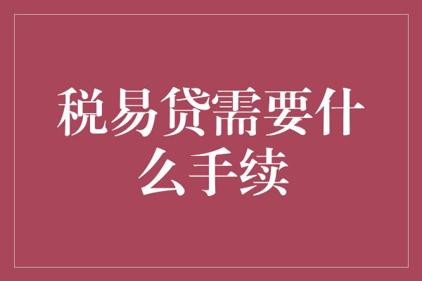 税易贷需要什么手续