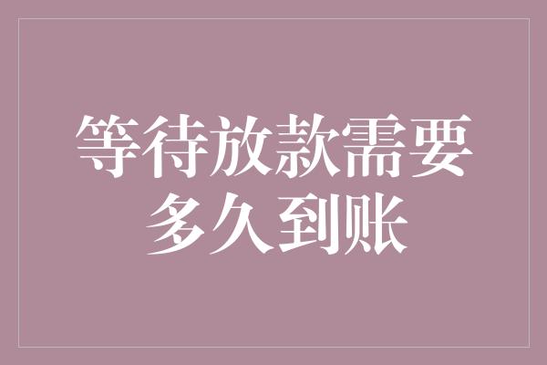 等待放款需要多久到账