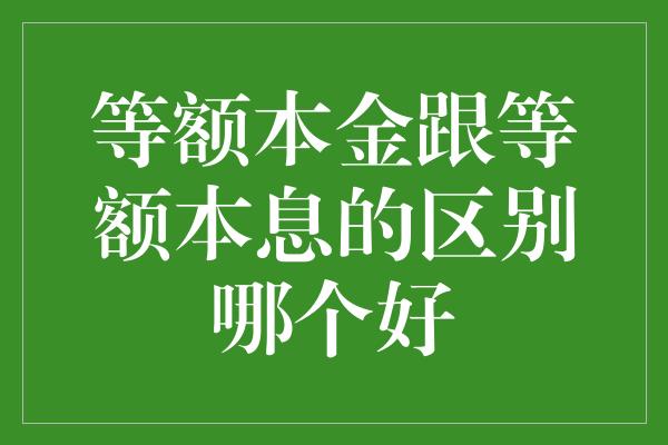 等额本金跟等额本息的区别哪个好