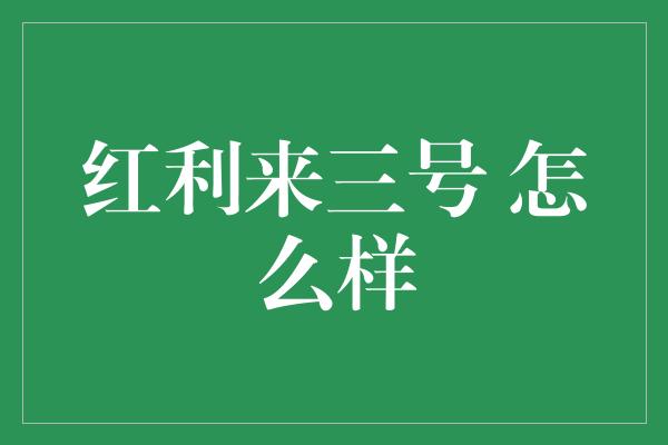 红利来三号 怎么样