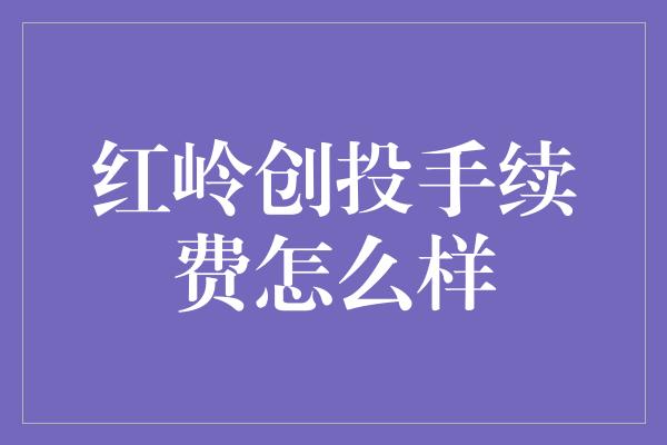 红岭创投手续费怎么样