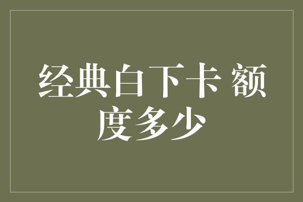 经典白下卡 额度多少