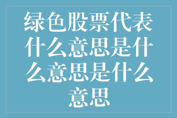 绿色股票代表什么意思是什么意思是什么意思