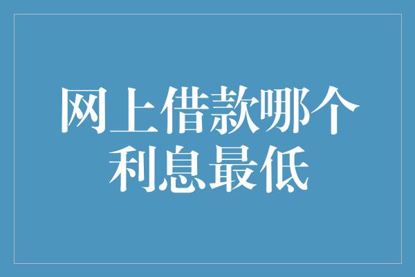 网上借款哪个利息最低