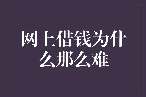 网上借钱为什么那么难