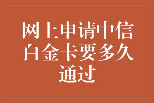 网上申请中信白金卡要多久通过