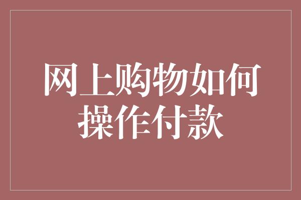 网上购物如何操作付款