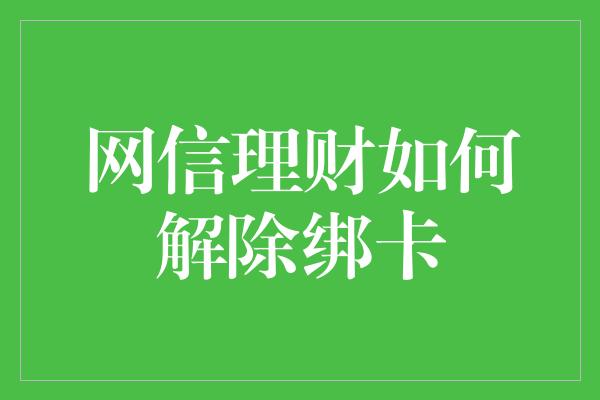 网信理财如何解除绑卡