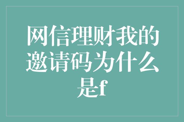 网信理财我的邀请码为什么是f