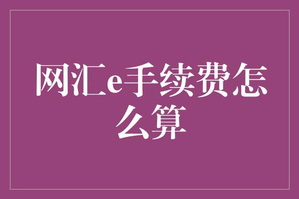 网汇e手续费怎么算