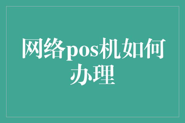 网络pos机如何办理