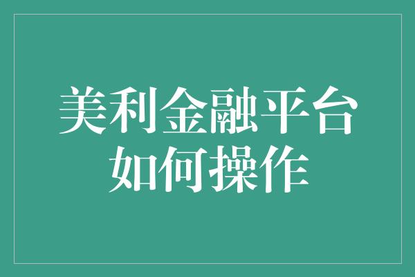 美利金融平台如何操作