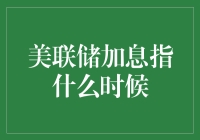 美联储加息指什么时候：解析未来政策走向与经济影响