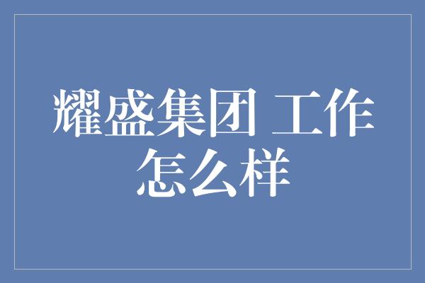 耀盛集团 工作怎么样