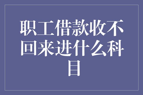 职工借款收不回来进什么科目