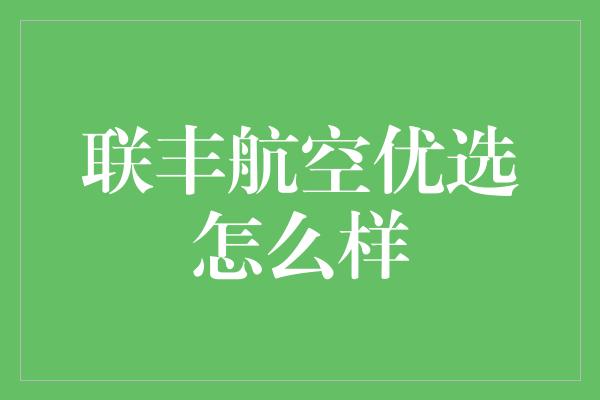 联丰航空优选怎么样