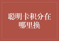 聪明卡积分在哪里换？解锁积分兑换的无限可能