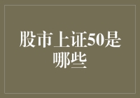 股市上证50：引领经济脉动的50只中坚力量