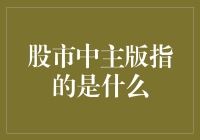 股市中的'主版'到底是个啥？难道是主角的意思吗？