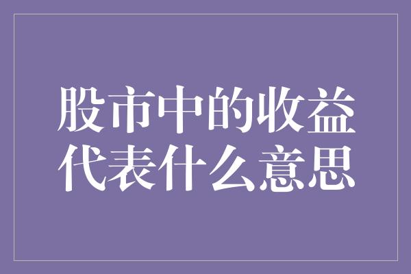 股市中的收益代表什么意思