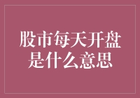 股市每天开盘是什么意思：从市场机制到投资策略