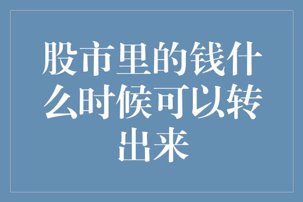 股市里的钱什么时候可以转出来