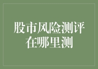 股市风险测评在哪里测？测评机构：您需要的是一个冷静器