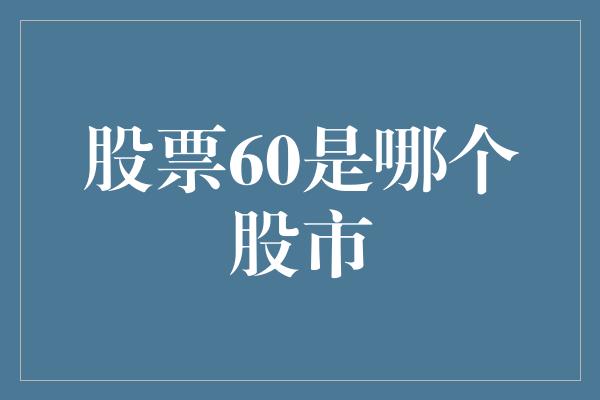 股票60是哪个股市