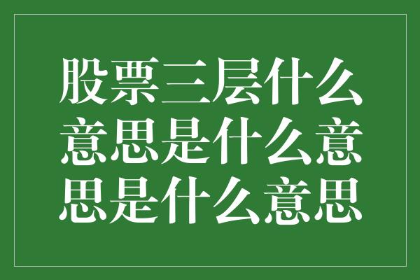 股票三层什么意思是什么意思是什么意思