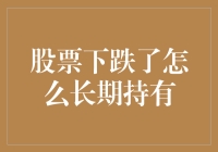 股票下跌了怎么长期持有？建设性应对策略与投资指南